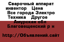 Сварочный аппарат инвентор › Цена ­ 500 - Все города Электро-Техника » Другое   . Амурская обл.,Благовещенский р-н